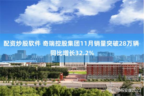 配资炒股软件 奇瑞控股集团11月销量突破28万辆 同比增长32.2%
