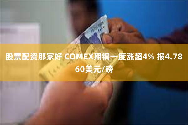 股票配资那家好 COMEX期铜一度涨超4% 报4.7860美元/磅