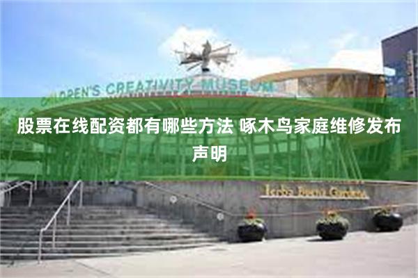 股票在线配资都有哪些方法 啄木鸟家庭维修发布声明