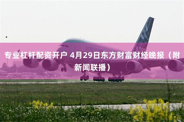 专业杠杆配资开户 4月29日东方财富财经晚报（附新闻联播）