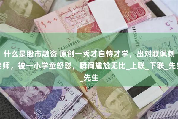 什么是股市融资 原创一秀才自恃才学，出对联讽刺老师，被一小学童怒怼，瞬间尴尬无比_上联_下联_先生