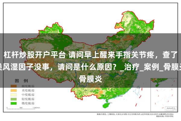 杠杆炒股开户平台 请问早上醒来手指关节疼，查了类风湿因子没事，请问是什么原因？_治疗_案例_骨膜炎