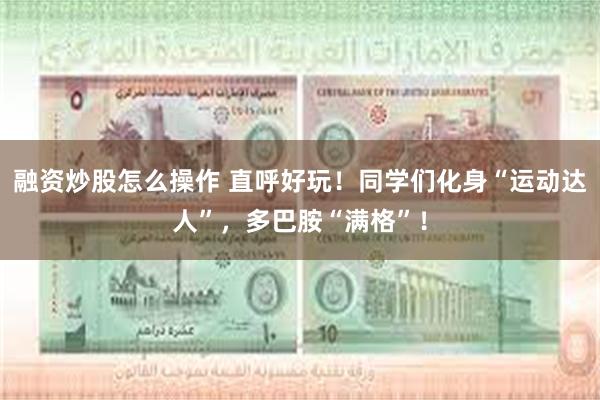 融资炒股怎么操作 直呼好玩！同学们化身“运动达人”，多巴胺“满格”！