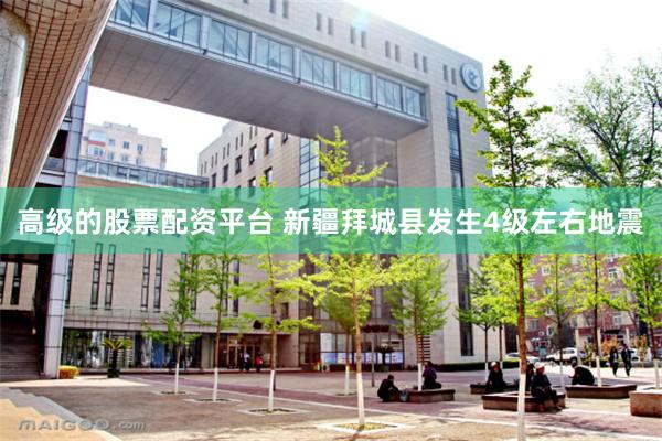 高级的股票配资平台 新疆拜城县发生4级左右地震