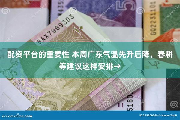 配资平台的重要性 本周广东气温先升后降，春耕等建议这样安排→