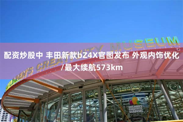 配资炒股中 丰田新款bZ4X官图发布 外观内饰优化/最大续航573km