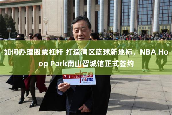 如何办理股票杠杆 打造湾区篮球新地标，NBA Hoop Park南山智城馆正式签约