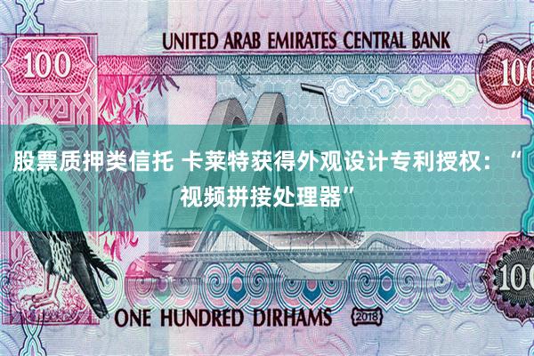 股票质押类信托 卡莱特获得外观设计专利授权：“视频拼接处理器”