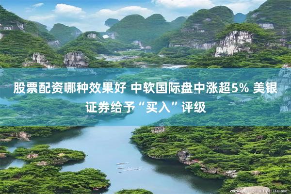 股票配资哪种效果好 中软国际盘中涨超5% 美银证券给予“买入”评级