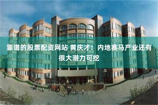 靠谱的股票配资网站 黄庆才：内地赛马产业还有很大潜力可挖