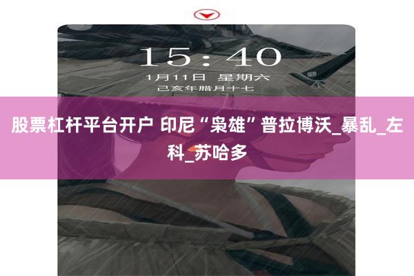 股票杠杆平台开户 印尼“枭雄”普拉博沃_暴乱_左科_苏哈多