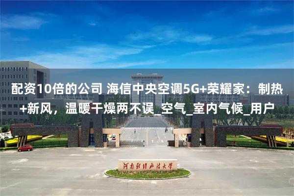 配资10倍的公司 海信中央空调5G+荣耀家：制热+新风，温暖干燥两不误_空气_室内气候_用户