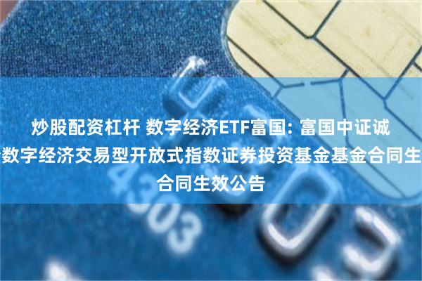 炒股配资杠杆 数字经济ETF富国: 富国中证诚通国企数字经济交易型开放式指数证券投资基金基金合同生效公告