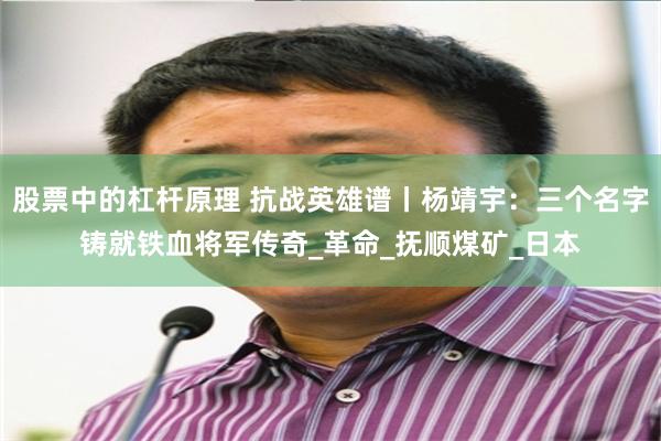 股票中的杠杆原理 抗战英雄谱丨杨靖宇：三个名字铸就铁血将军传奇_革命_抚顺煤矿_日本