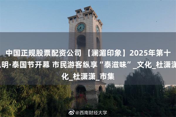 中国正规股票配资公司 【澜湄印象】2025年第十五届昆明·泰国节开幕 市民游客纵享“泰滋味”_文化_杜潇潇_市集