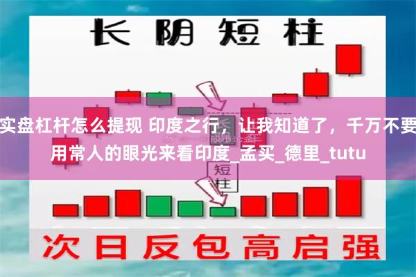实盘杠杆怎么提现 印度之行，让我知道了，千万不要用常人的眼光来看印度_孟买_德里_tutu
