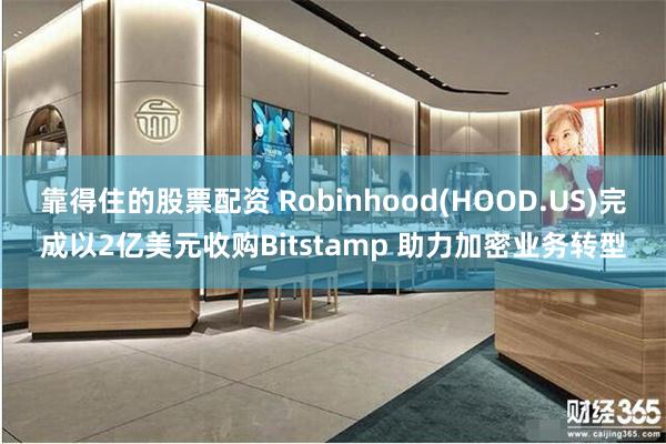 靠得住的股票配资 Robinhood(HOOD.US)完成以2亿美元收购Bitstamp 助力加密业务转型
