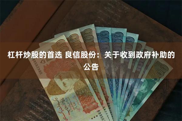 杠杆炒股的首选 良信股份：关于收到政府补助的公告