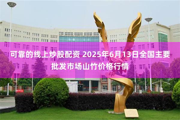 可靠的线上炒股配资 2025年6月13日全国主要批发市场山竹价格行情