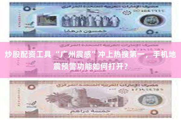 炒股配资工具 “广州震感”冲上热搜第一，手机地震预警功能如何打开？