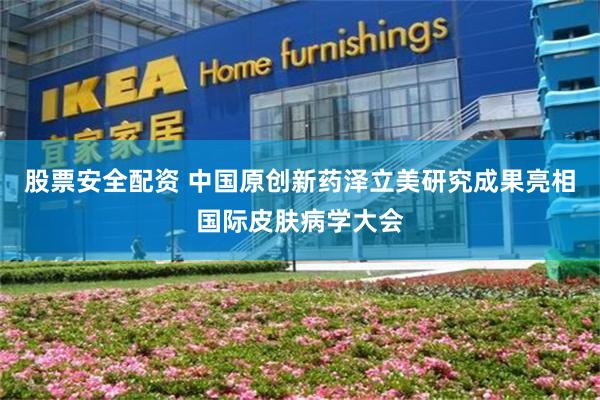 股票安全配资 中国原创新药泽立美研究成果亮相国际皮肤病学大会