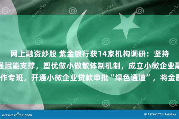 网上融资炒股 紫金银行获14家机构调研：坚持支农支小支实定位，加强赋能支撑，塑优做小做散体制机制，成立小微企业融资协调工作专班，开通小微企业贷款审批“绿色通道”，将金融资源向小微企业倾斜（附调研问答）