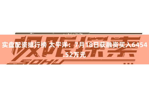 实盘配资排行榜 太平洋：7月18日获融资买入6454.52万元