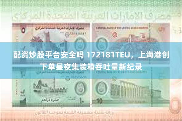 配资炒股平台安全吗 172181TEU，上海港创下单昼夜集装箱吞吐量新纪录