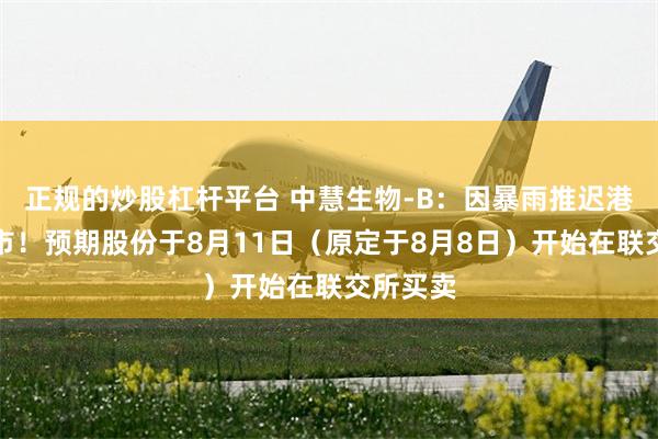 正规的炒股杠杆平台 中慧生物-B：因暴雨推迟港交所上市！预期股份于8月11日（原定于8月8日）开始在联交所买卖