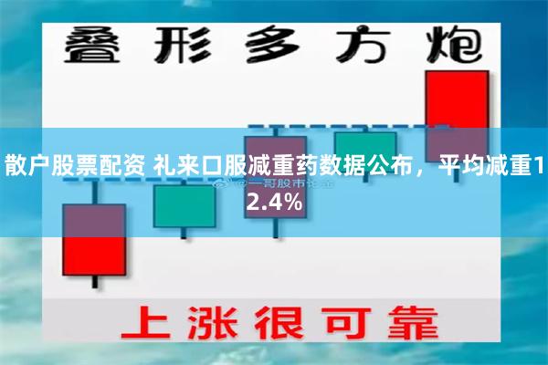 散户股票配资 礼来口服减重药数据公布，平均减重12.4%