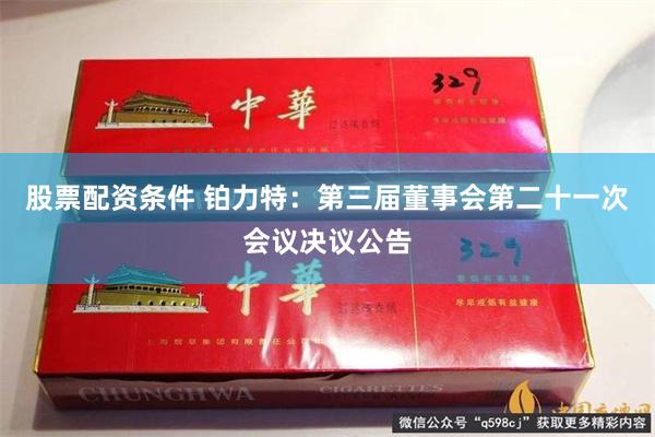 股票配资条件 铂力特：第三届董事会第二十一次会议决议公告