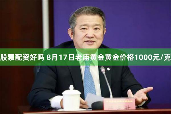 股票配资好吗 8月17日老庙黄金黄金价格1000元/克