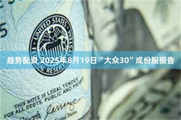 趋势配资 2025年8月19日“大众30”成份股报告