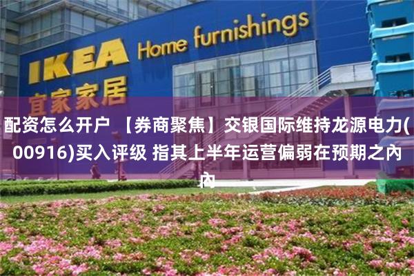 配资怎么开户 【券商聚焦】交银国际维持龙源电力(00916)买入评级 指其上半年运营偏弱在预期之內